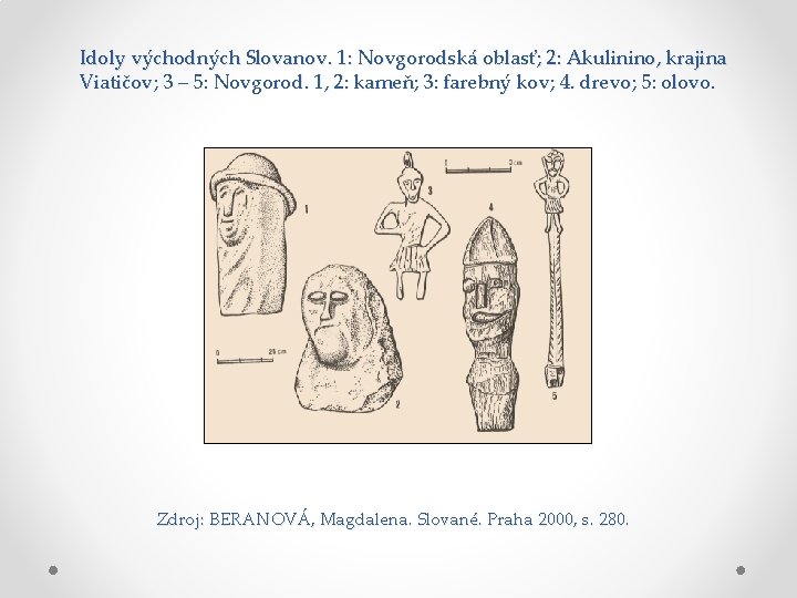 Idoly východných Slovanov. 1: Novgorodská oblasť; 2: Akulinino, krajina Viatičov; 3 – 5: Novgorod. Idoly východných Slovanov. 1: Novgorodská oblasť; 2: Akulinino, krajina Viatičov; 3 – 5: Novgorod.