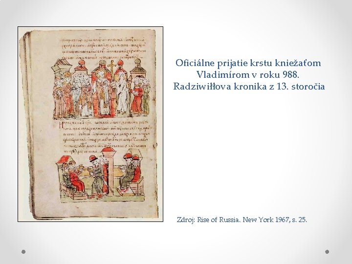 Oficiálne prijatie krstu kniežaťom Vladimírom v roku 988. Radziwiłłova kronika z 13. storočia Zdroj: Oficiálne prijatie krstu kniežaťom Vladimírom v roku 988. Radziwiłłova kronika z 13. storočia Zdroj: