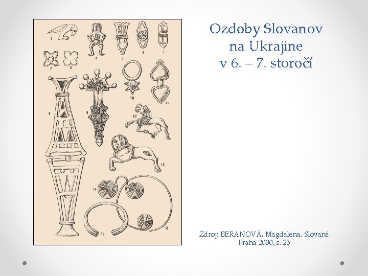 Ozdoby Slovanov na Ukrajine v 6. – 7. storočí Zdroj: BERANOVÁ, Magdalena. Slované. Praha Ozdoby Slovanov na Ukrajine v 6. – 7. storočí Zdroj: BERANOVÁ, Magdalena. Slované. Praha