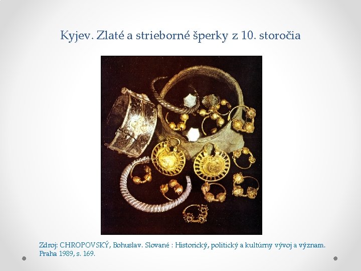 Kyjev. Zlaté a strieborné šperky z 10. storočia Zdroj: CHROPOVSKÝ, Bohuslav. Slované : Historický, Kyjev. Zlaté a strieborné šperky z 10. storočia Zdroj: CHROPOVSKÝ, Bohuslav. Slované : Historický,