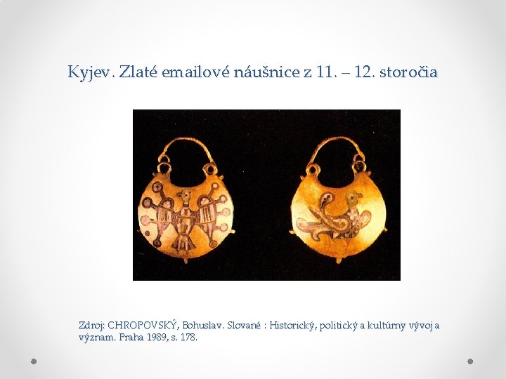 Kyjev. Zlaté emailové náušnice z 11. – 12. storočia Zdroj: CHROPOVSKÝ, Bohuslav. Slované : Kyjev. Zlaté emailové náušnice z 11. – 12. storočia Zdroj: CHROPOVSKÝ, Bohuslav. Slované :