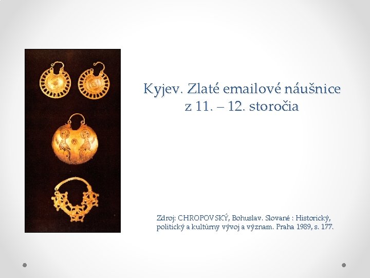 Kyjev. Zlaté emailové náušnice z 11. – 12. storočia Zdroj: CHROPOVSKÝ, Bohuslav. Slované : Kyjev. Zlaté emailové náušnice z 11. – 12. storočia Zdroj: CHROPOVSKÝ, Bohuslav. Slované :