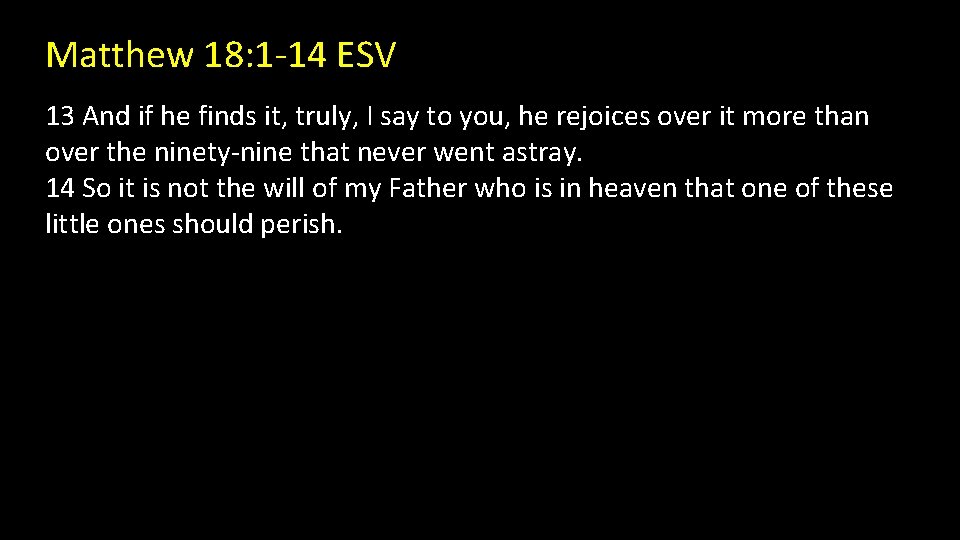 Matthew 18: 1 -14 ESV 13 And if he finds it, truly, I say