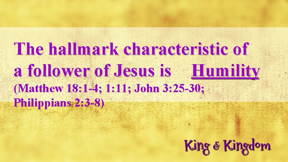 The hallmark characteristic of a follower of Jesus is Humility (Matthew 18: 1 -4;
