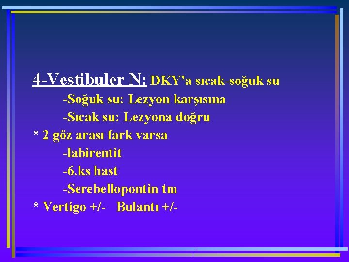 4 -Vestibuler N: DKY’a sıcak-soğuk su -Soğuk su: Lezyon karşısına -Sıcak su: Lezyona doğru