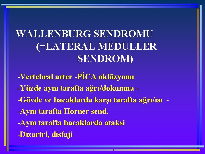 WALLENBURG SENDROMU (=LATERAL MEDULLER SENDROM) -Vertebral arter -PİCA oklüzyonu -Yüzde aynı tarafta ağrı/dokunma -Gövde