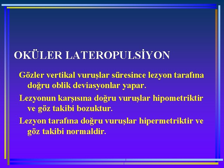 OKÜLER LATEROPULSİYON Gözler vertikal vuruşlar süresince lezyon tarafına doğru oblik deviasyonlar yapar. Lezyonun karşısına