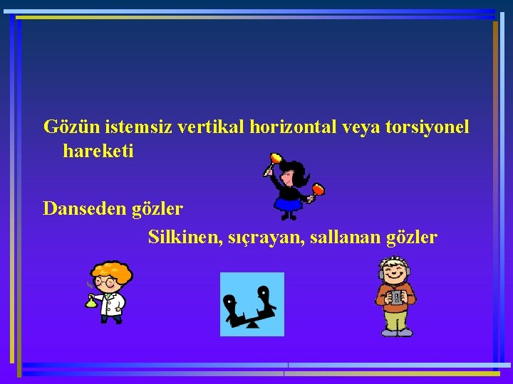 Gözün istemsiz vertikal horizontal veya torsiyonel hareketi Danseden gözler Silkinen, sıçrayan, sallanan gözler 