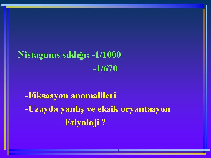 Nistagmus sıklığı: -1/1000 -1/670 -Fiksasyon anomalileri -Uzayda yanlış ve eksik oryantasyon Etiyoloji ? 