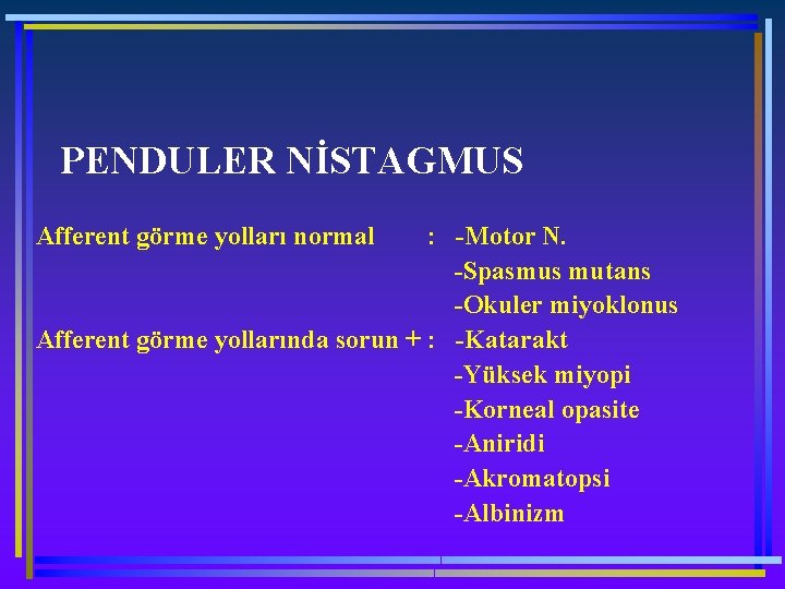 PENDULER NİSTAGMUS Afferent görme yolları normal : -Motor N. -Spasmus mutans -Okuler miyoklonus Afferent