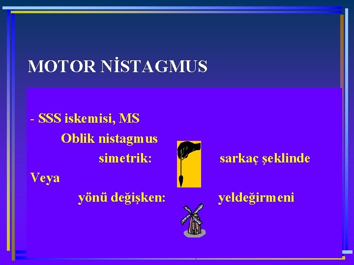 MOTOR NİSTAGMUS - SSS iskemisi, MS Oblik nistagmus simetrik: sarkaç şeklinde Veya yönü değişken: