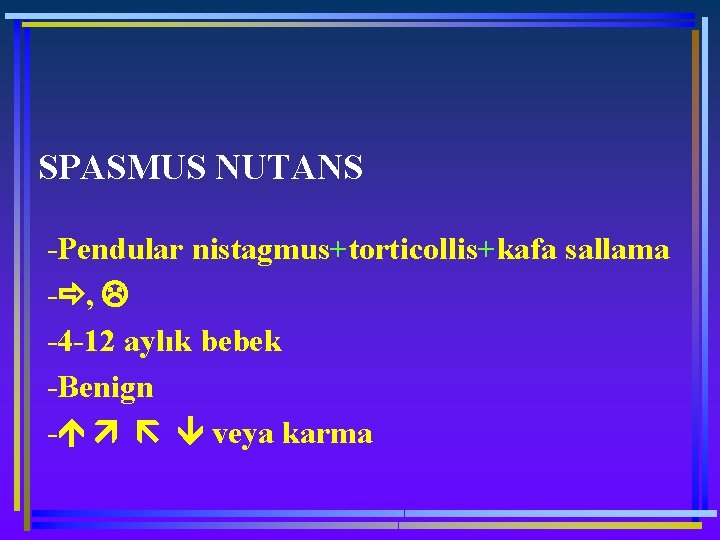 SPASMUS NUTANS -Pendular nistagmus+torticollis+kafa sallama - , -4 -12 aylık bebek -Benign - veya
