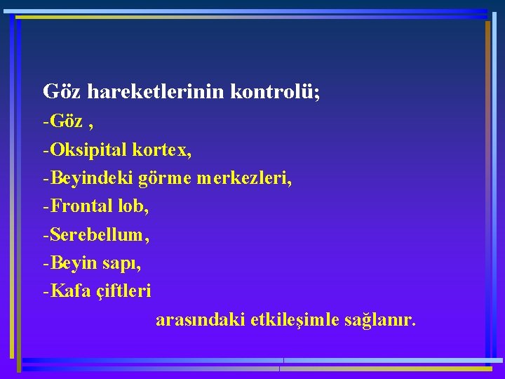 Göz hareketlerinin kontrolü; -Göz , -Oksipital kortex, -Beyindeki görme merkezleri, -Frontal lob, -Serebellum, -Beyin