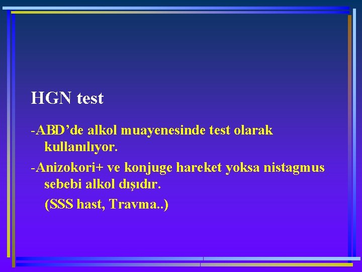 HGN test -ABD’de alkol muayenesinde test olarak kullanılıyor. -Anizokori+ ve konjuge hareket yoksa nistagmus