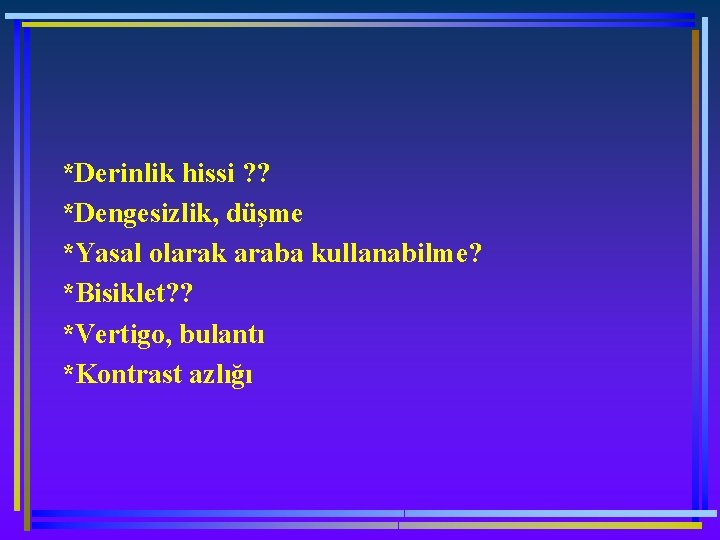 *Derinlik hissi ? ? *Dengesizlik, düşme *Yasal olarak araba kullanabilme? *Bisiklet? ? *Vertigo, bulantı