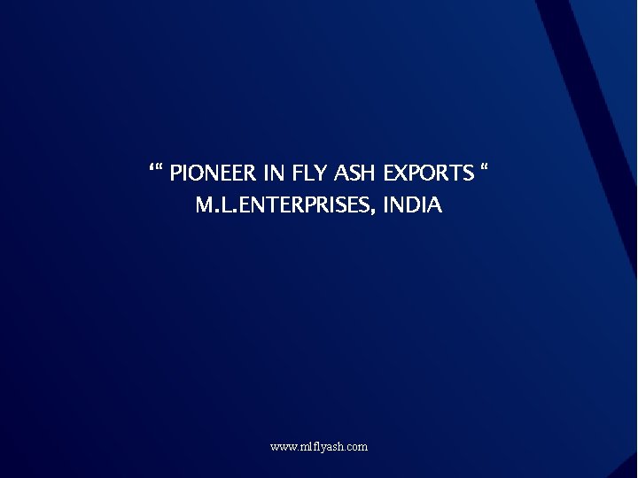 ‘“ PIONEER IN FLY ASH EXPORTS “ M. L. ENTERPRISES, INDIA www. mlflyash. com