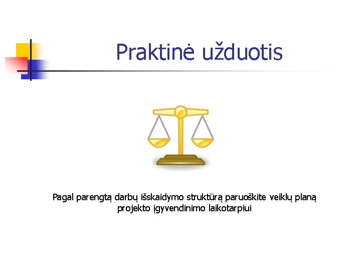 Praktinė užduotis Pagal parengtą darbų išskaidymo struktūrą paruoškite veiklų planą projekto įgyvendinimo laikotarpiui 