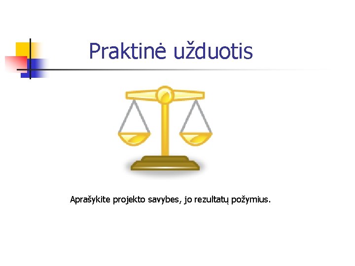 Praktinė užduotis Aprašykite projekto savybes, jo rezultatų požymius. 