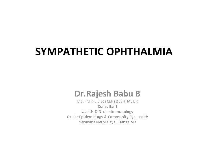SYMPATHETIC OPHTHALMIA Dr. Rajesh Babu B MS, FMRF, MSc (CEH) DLSHTM, UK Consultant Uveitis
