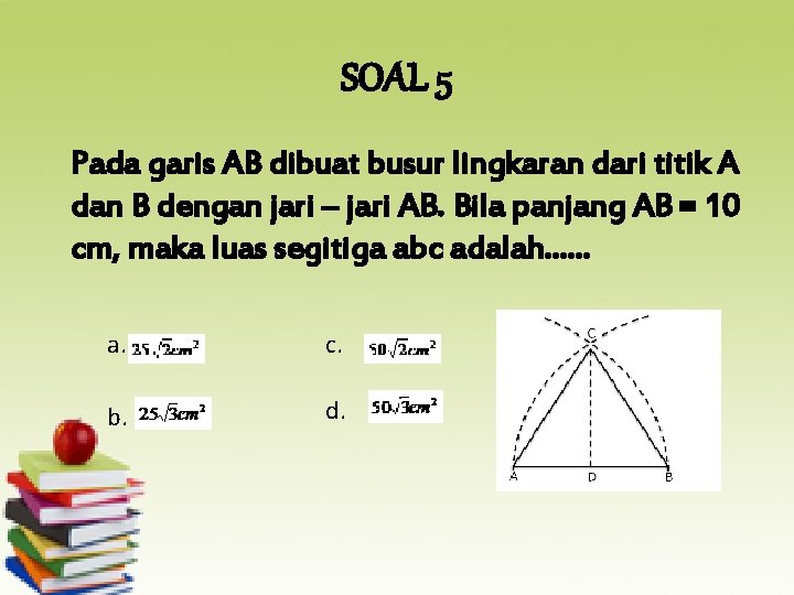 SOAL 5 Pada garis AB dibuat busur lingkaran dari titik A dan B dengan