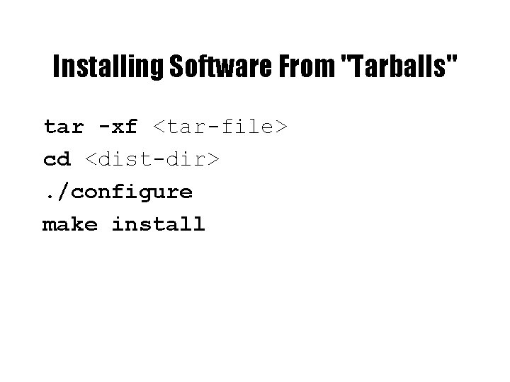 Installing Software From "Tarballs" tar -xf <tar-file> cd <dist-dir>. /configure make install 