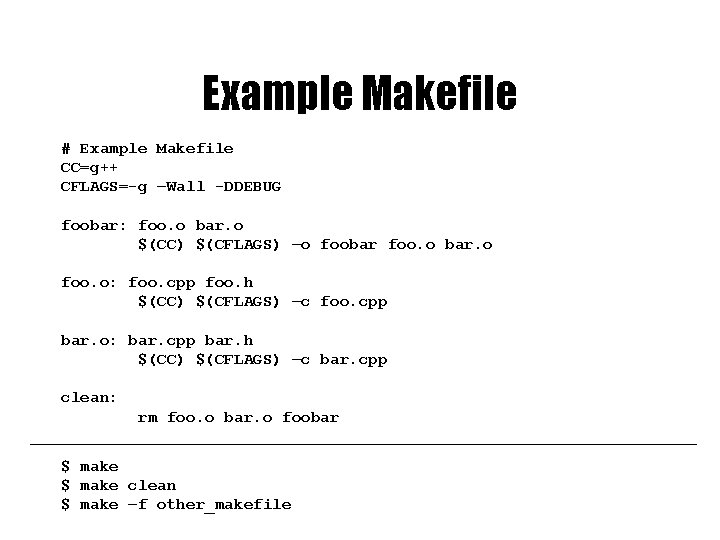 Example Makefile # Example Makefile CC=g++ CFLAGS=-g –Wall -DDEBUG foobar: foo. o bar. o