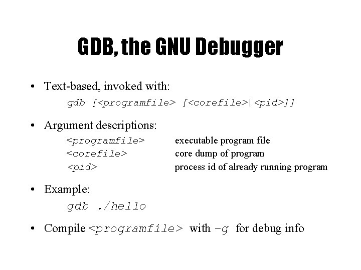 GDB, the GNU Debugger • Text-based, invoked with: gdb [<programfile> [<corefile>|<pid>]] • Argument descriptions:
