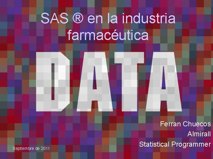 SAS ® en la industria farmacéutica Septiembre de 2011 Ferran Chuecos Almirall Statistical Programmer