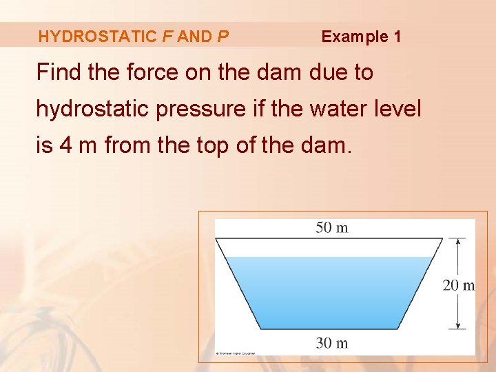 HYDROSTATIC F AND P Example 1 Find the force on the dam due to