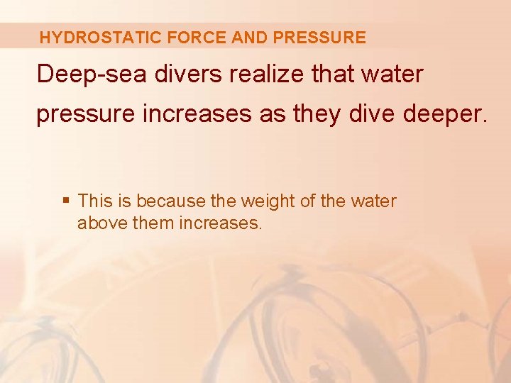 HYDROSTATIC FORCE AND PRESSURE Deep-sea divers realize that water pressure increases as they dive