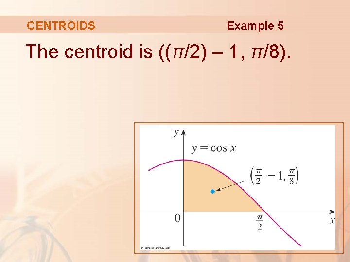 CENTROIDS Example 5 The centroid is ((π/2) – 1, π/8). 