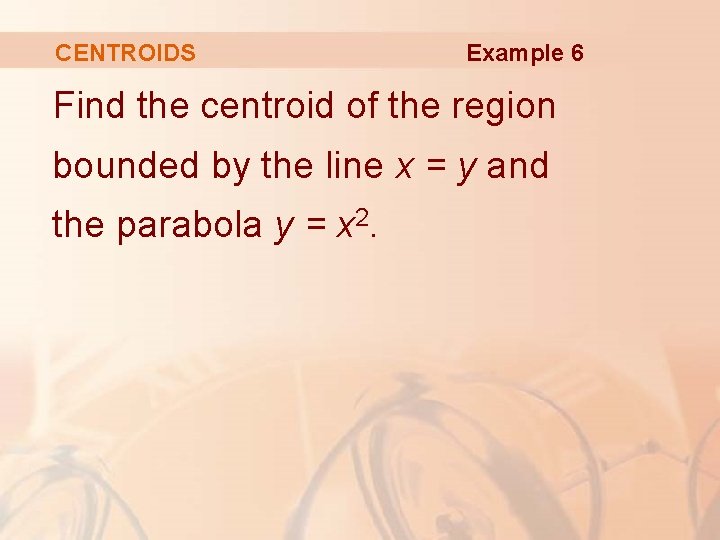 CENTROIDS Example 6 Find the centroid of the region bounded by the line x