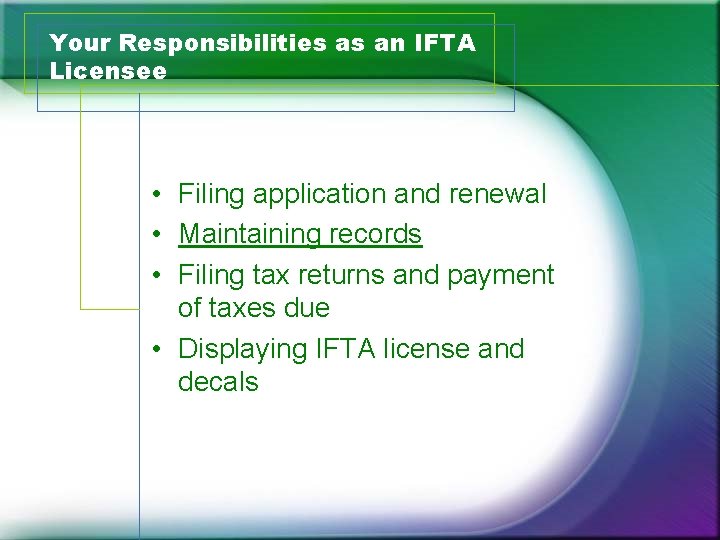 Your Responsibilities as an IFTA Licensee • Filing application and renewal • Maintaining records