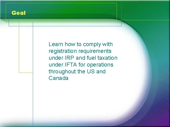 Goal Learn how to comply with registration requirements under IRP and fuel taxation under