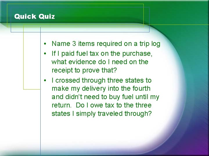 Quick Quiz • Name 3 items required on a trip log • If I