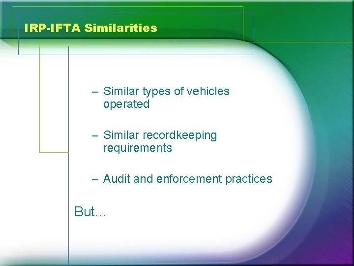 IRP-IFTA Similarities – Similar types of vehicles operated – Similar recordkeeping requirements – Audit