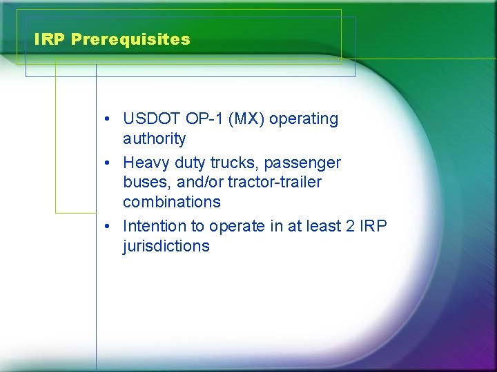 IRP Prerequisites • USDOT OP-1 (MX) operating authority • Heavy duty trucks, passenger buses,