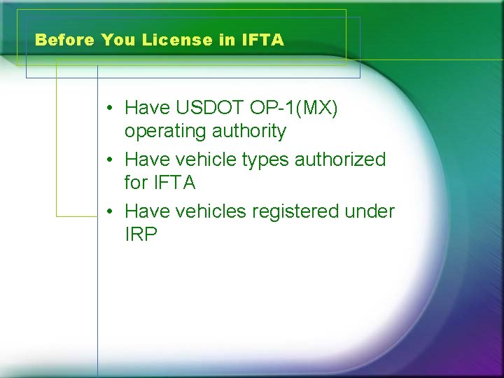 Before You License in IFTA • Have USDOT OP-1(MX) operating authority • Have vehicle