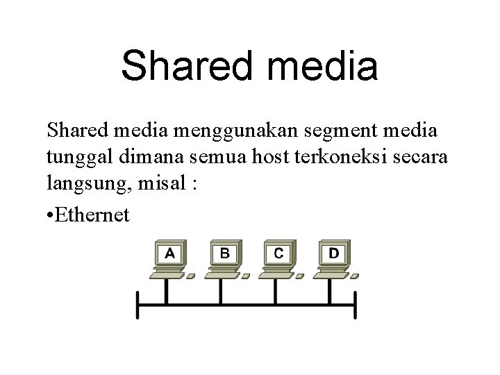 Shared media menggunakan segment media tunggal dimana semua host terkoneksi secara langsung, misal :