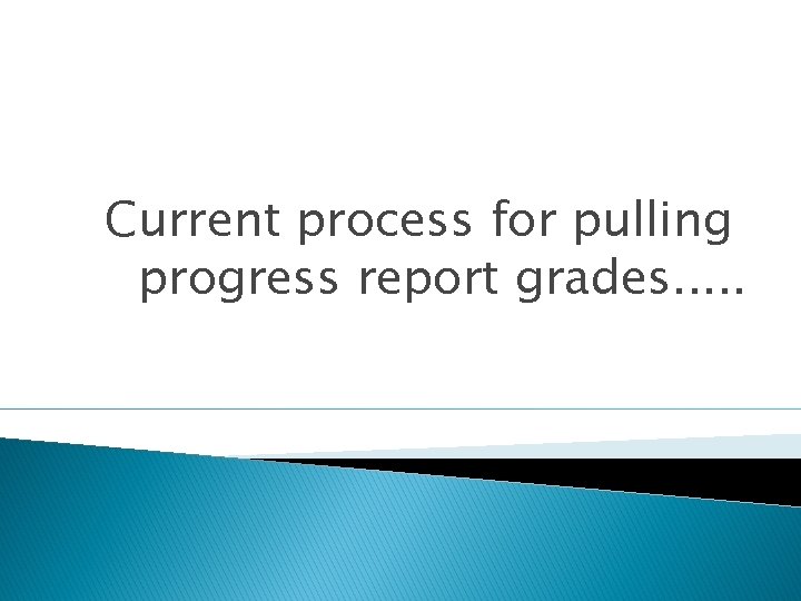 Current process for pulling progress report grades. . . 