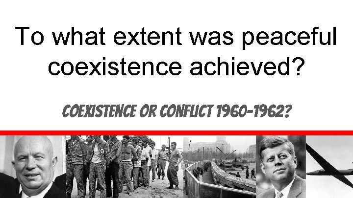 To what extent was peaceful coexistence achieved? Coexistence or conflict 1960 -1962? 