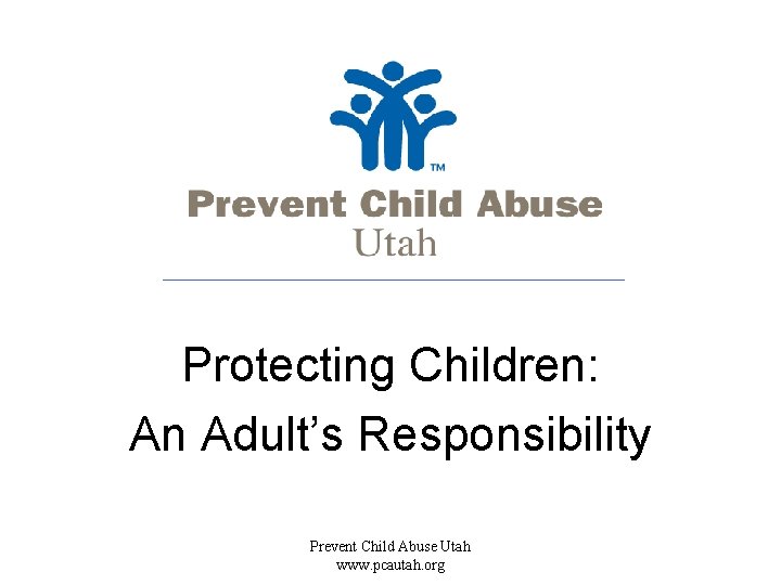 Protecting Children: An Adult’s Responsibility Prevent Child Abuse Utah www. pcautah. org 