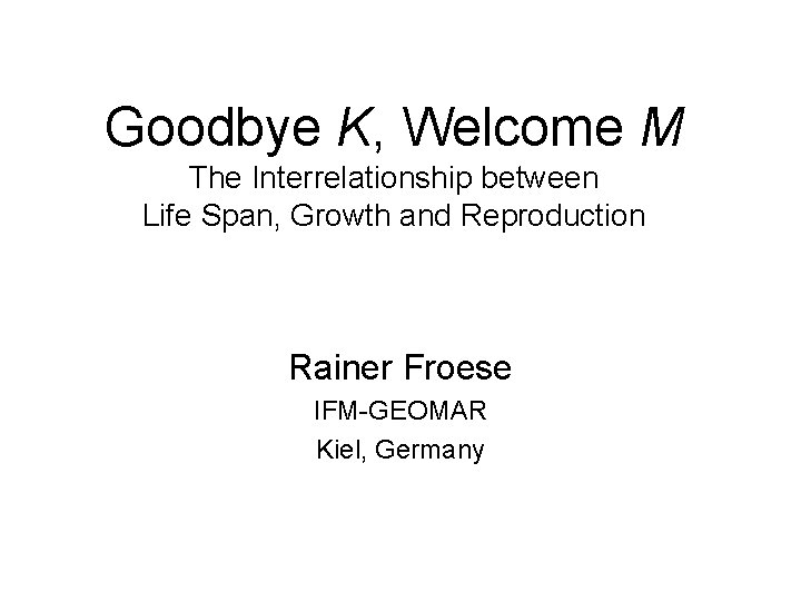 Goodbye K, Welcome M The Interrelationship between Life Span, Growth and Reproduction Rainer Froese