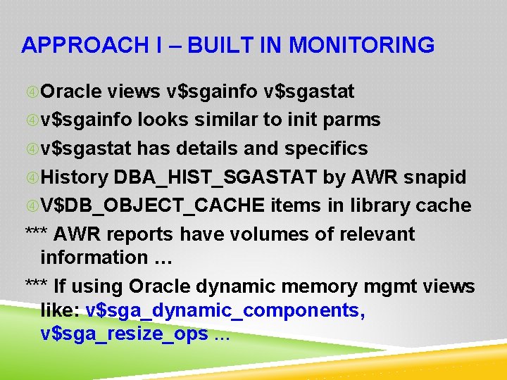 APPROACH I – BUILT IN MONITORING Oracle views v$sgainfo v$sgastat v$sgainfo looks similar to