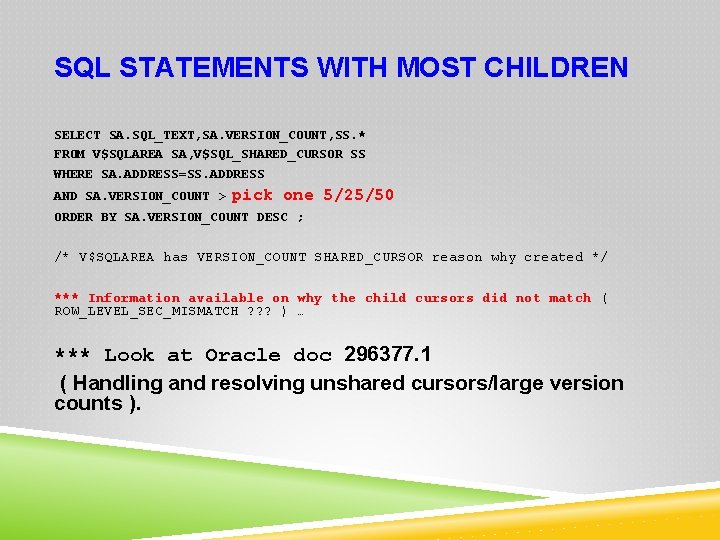 SQL STATEMENTS WITH MOST CHILDREN SELECT SA. SQL_TEXT, SA. VERSION_COUNT, SS. * FROM V$SQLAREA