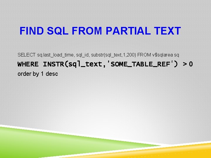 FIND SQL FROM PARTIAL TEXT SELECT sq. last_load_time, sql_id, substr(sql_text, 1, 200) FROM v$sqlarea