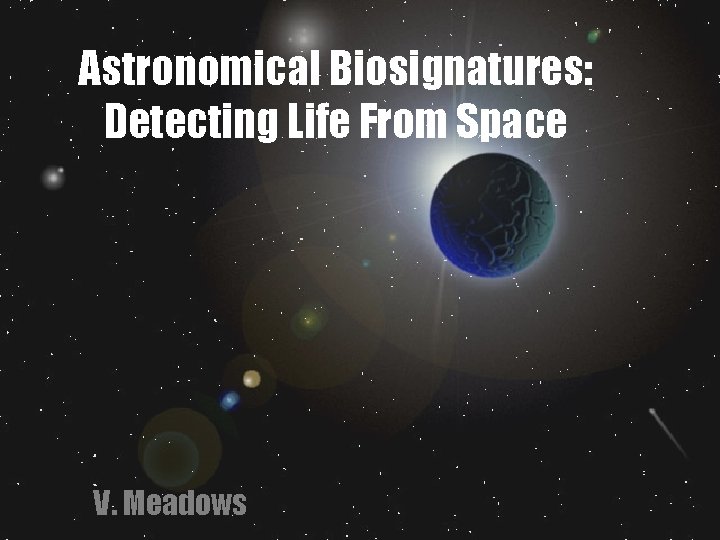 Astronomical Biosignatures: Detecting Life From Space V. Meadows 