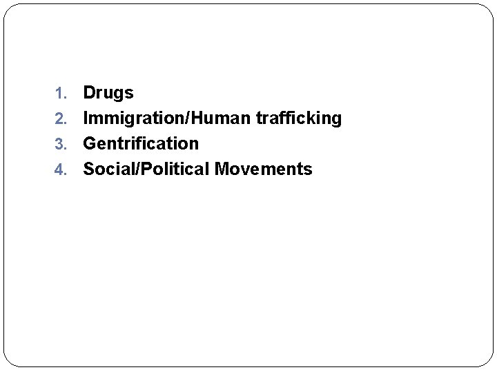 1. Drugs 2. Immigration/Human trafficking 3. Gentrification 4. Social/Political Movements 1. Drugs 2. Immigration/Human trafficking 3. Gentrification 4. Social/Political Movements