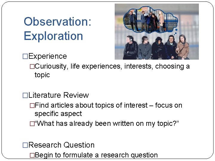 Observation: Exploration �Experience �Curiousity, life experiences, interests, choosing a topic �Literature Review �Find articles Observation: Exploration �Experience �Curiousity, life experiences, interests, choosing a topic �Literature Review �Find articles