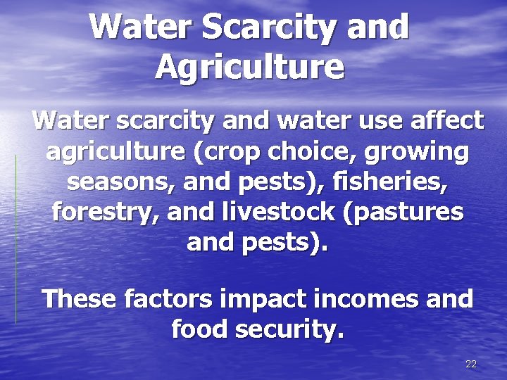 Water Scarcity and Agriculture Water scarcity and water use affect agriculture (crop choice, growing